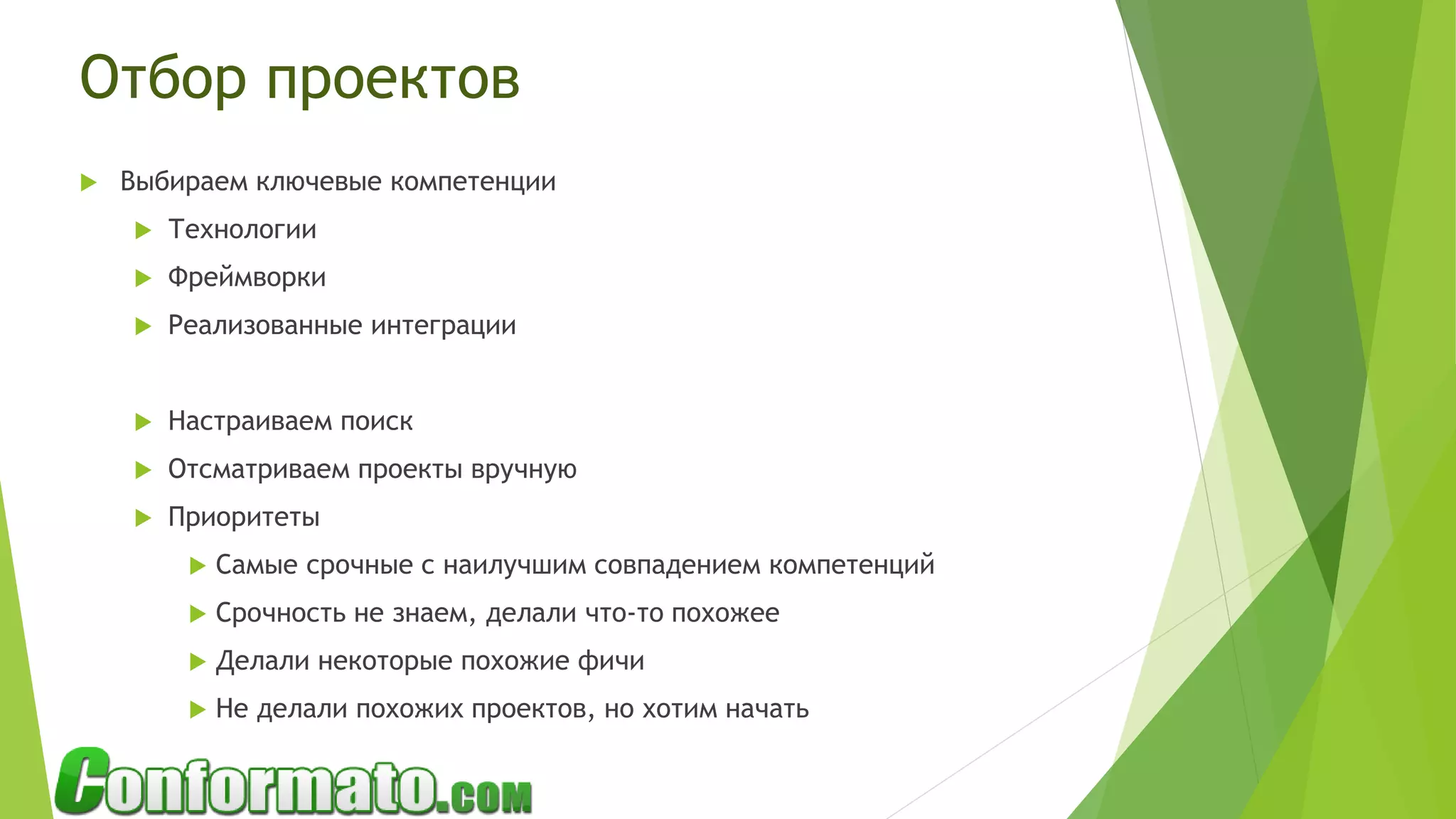 Отбор проектов
 Выбираем ключевые компетенции
 Технологии
 Фреймворки
 Реализованные интеграции
 Настраиваем поиск
 Отсматриваем проекты вручную
 Приоритеты
 Самые срочные с наилучшим совпадением компетенций
 Срочность не знаем, делали что-то похожее
 Делали некоторые похожие фичи
 Не делали похожих проектов, но хотим начать
 