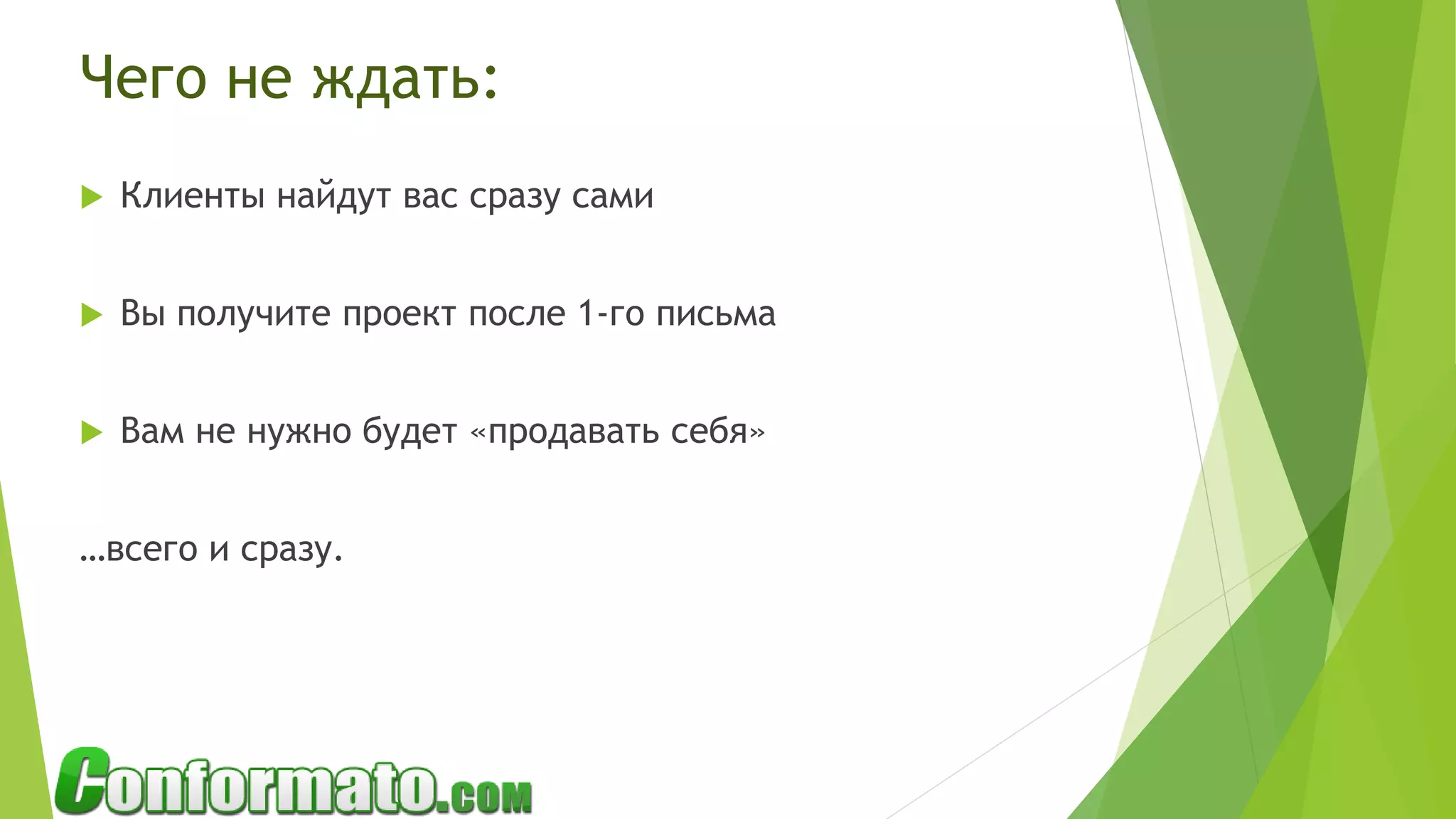 Чего не ждать:
 Клиенты найдут вас сразу сами
 Вы получите проект после 1-го письма
 Вам не нужно будет «продавать себя»
…всего и сразу.
 