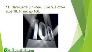 11. Напишите 5 писем. Еще 5. Потом
еще 10. И так до 100.
 