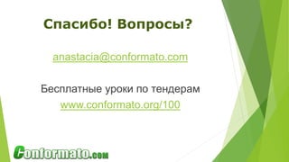 Спасибо! Вопросы?
anastacia@conformato.com
Бесплатные уроки по тендерам
www.conformato.org/100
 
