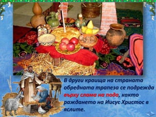 В други краища на страната
обредната трапеза се подрежда
върху слама на пода, както
раждането на Иисус Христос в
яслите.
 