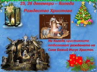 На Коледа християните
отбелязват раждането на
Сина Божий Иисус Христос.
 