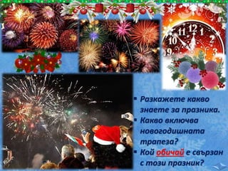  Разкажете какво
знаете за празника.
 Какво включва
новогодишната
трапеза?
 Кой обичай е свързан
с този празник?
 
