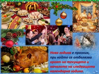 Нова година е празник,
при който се отбелязва
краят на текущата и
началото на следващата
календарна година.
 