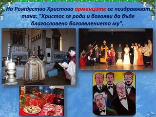 На Рождество Христово арменците се поздравяват
така: "Христос се роди и богояви да бъде
благословено богоявлението му".
 