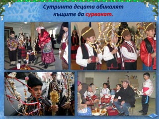 Сутринта децата обикалят
къщите да сурвакат.
 