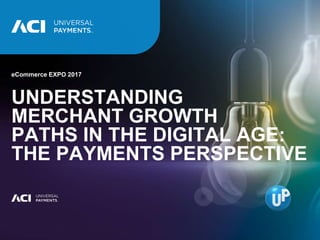 MEETS THE CHALLENGE OF CHANGE Confidential 1
eCommerce EXPO 2017
UNDERSTANDING
MERCHANT GROWTH
PATHS IN THE DIGITAL AGE:
THE PAYMENTS PERSPECTIVE
 
