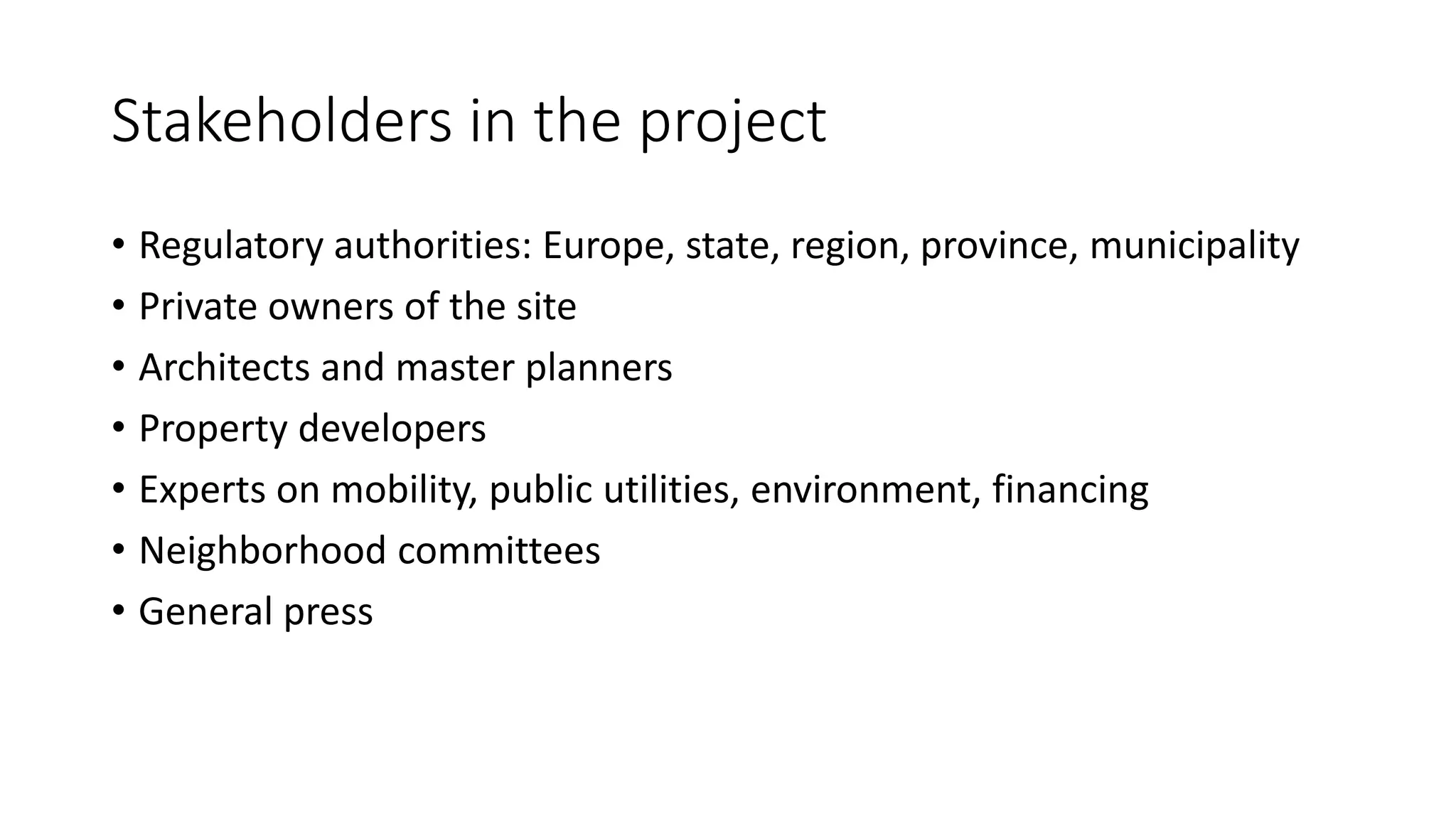 Stakeholders in the project
• Regulatory authorities: Europe, state, region, province, municipality
• Private owners of the site
• Architects and master planners
• Property developers
• Experts on mobility, public utilities, environment, financing
• Neighborhood committees
• General press
 
