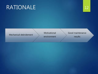 12
Mechanical debridement
Motivational
environment
Good maintenance
results
RATIONALE
 