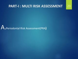 PART-I : MULTI RISK ASSESSMENT
Periodontal Risk Assessment(PRA)
23
A.
 