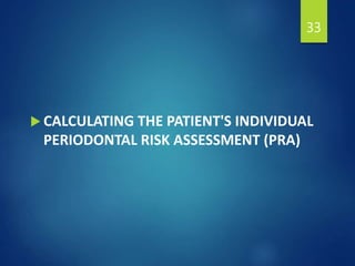  CALCULATING THE PATIENT'S INDIVIDUAL
PERIODONTAL RISK ASSESSMENT (PRA)
33
 