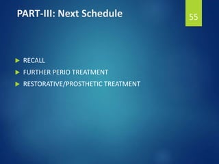 PART-III: Next Schedule
 RECALL
 FURTHER PERIO TREATMENT
 RESTORATIVE/PROSTHETIC TREATMENT
55
 