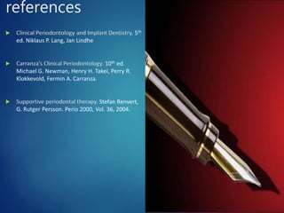 references
 Clinical Periodontology and Implant Dentistry. 5th
ed. Niklaus P. Lang, Jan Lindhe
 Carranza’s Clinical Periodontology. 10th ed.
Michael G. Newman, Henry H. Takei, Perry R.
Klokkevold, Fermin A. Carranza.
 Supportive periodontal therapy. Stefan Renvert,
G. Rutger Persson. Perio 2000, Vol. 36, 2004.
83
 