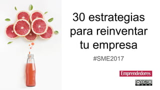 30 estrategias
para reinventar
tu empresa
#SME2017
 