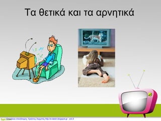 Τα θετικά και τα αρνητικά
Επιμέλεια επανάληψης: Χρήστος Χαρμπής http://e-taksh.blogspot.gr σελ.5
 