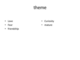 theme
• Love
• Fear
• friendship
• Curiosity
• mature
 