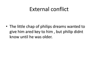 External conflict
• The little chap of philips dreams wanted to
give him ared key to him , but philip didnt
know until he was older.
 