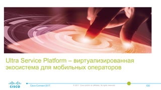 Ultra Service Platform – виртуализированная
экосистема для мобильных операторов
Cisco Connect 2017 © 2017 Cisco and/or its affiliates. All rights reserved. 020
 