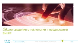 Общие сведения о технологии и предпосылки
рынка
Cisco Connect 2017 © 2017 Cisco and/or its affiliates. All rights reserved. 04
 