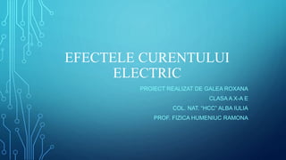 EFECTELE CURENTULUI
ELECTRIC
PROIECT REALIZAT DE GALEA ROXANA
CLASA A X-A E
COL. NAT. “HCC” ALBA IULIA
PROF. FIZICA HUMENIUC RAMONA
 