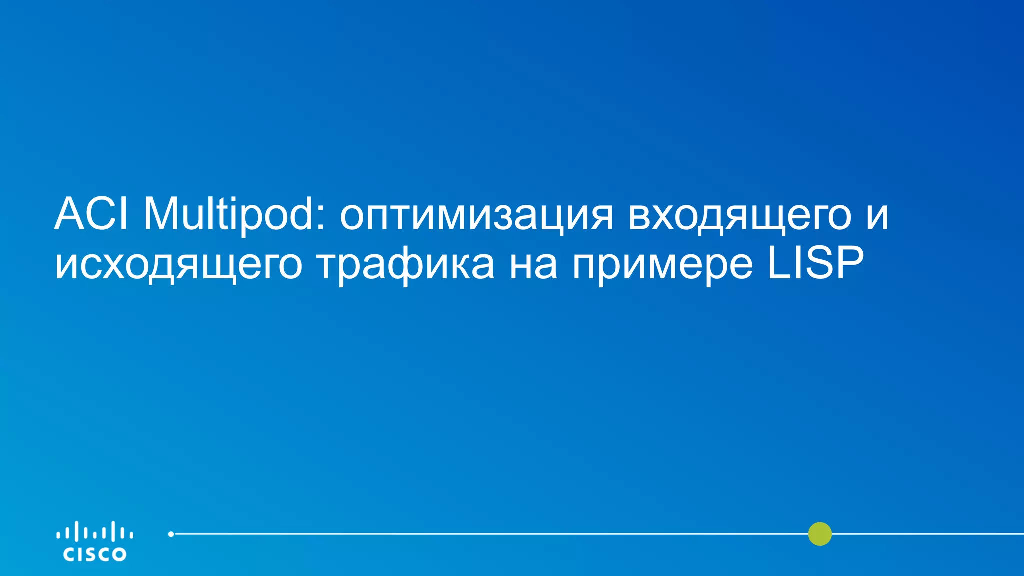 ACI Multipod: оптимизация входящего и
исходящего трафика на примере LISP
 