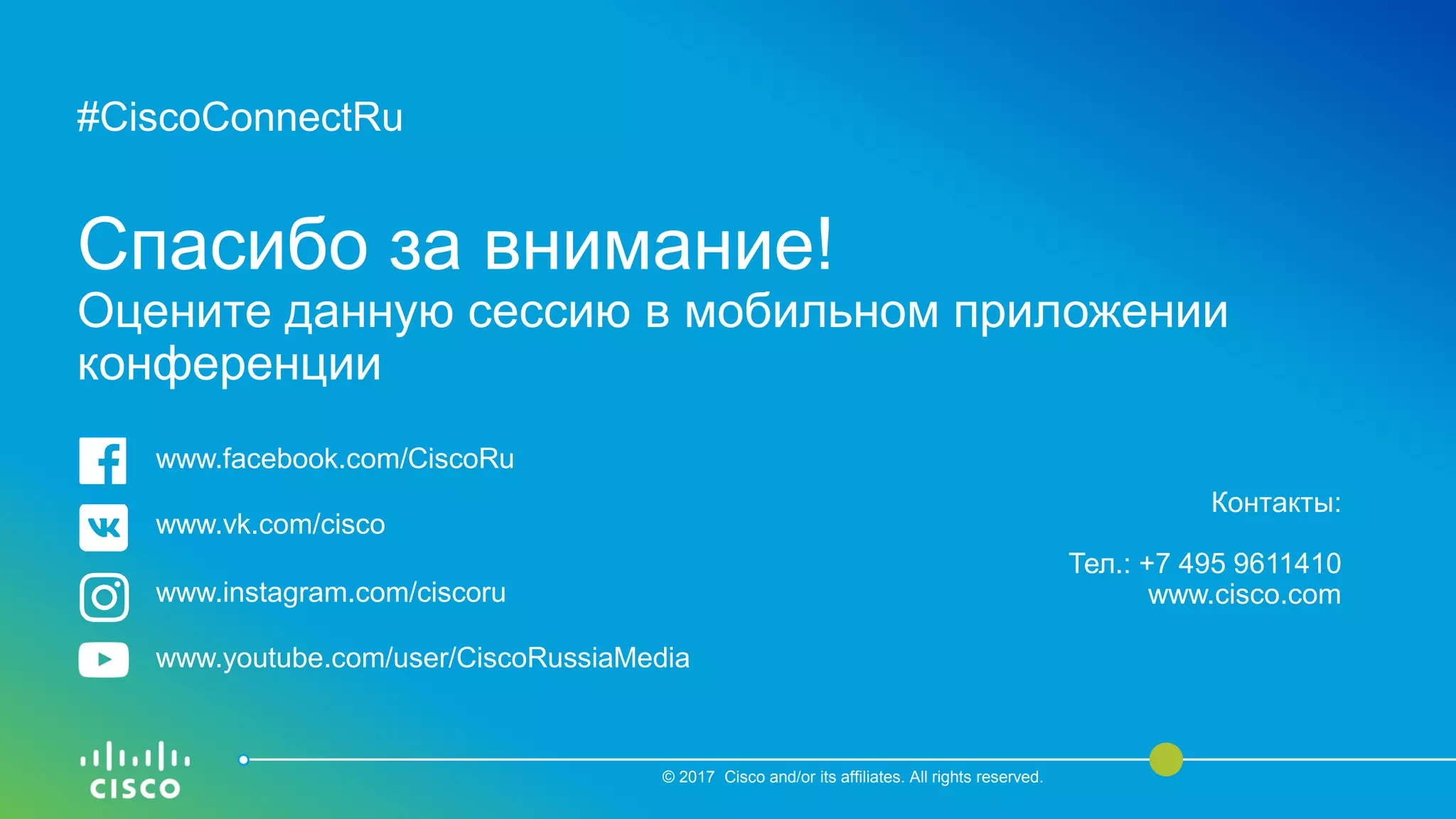 #CiscoConnectRu
Спасибо за внимание!
Оцените данную сессию в мобильном приложении
конференции
© 2017 Cisco and/or its affiliates. All rights reserved.
Контакты:
Тел.: +7 495 9611410
www.cisco.com
www.facebook.com/CiscoRu
www.vk.com/cisco
www.instagram.com/ciscoru
www.youtube.com/user/CiscoRussiaMedia
 