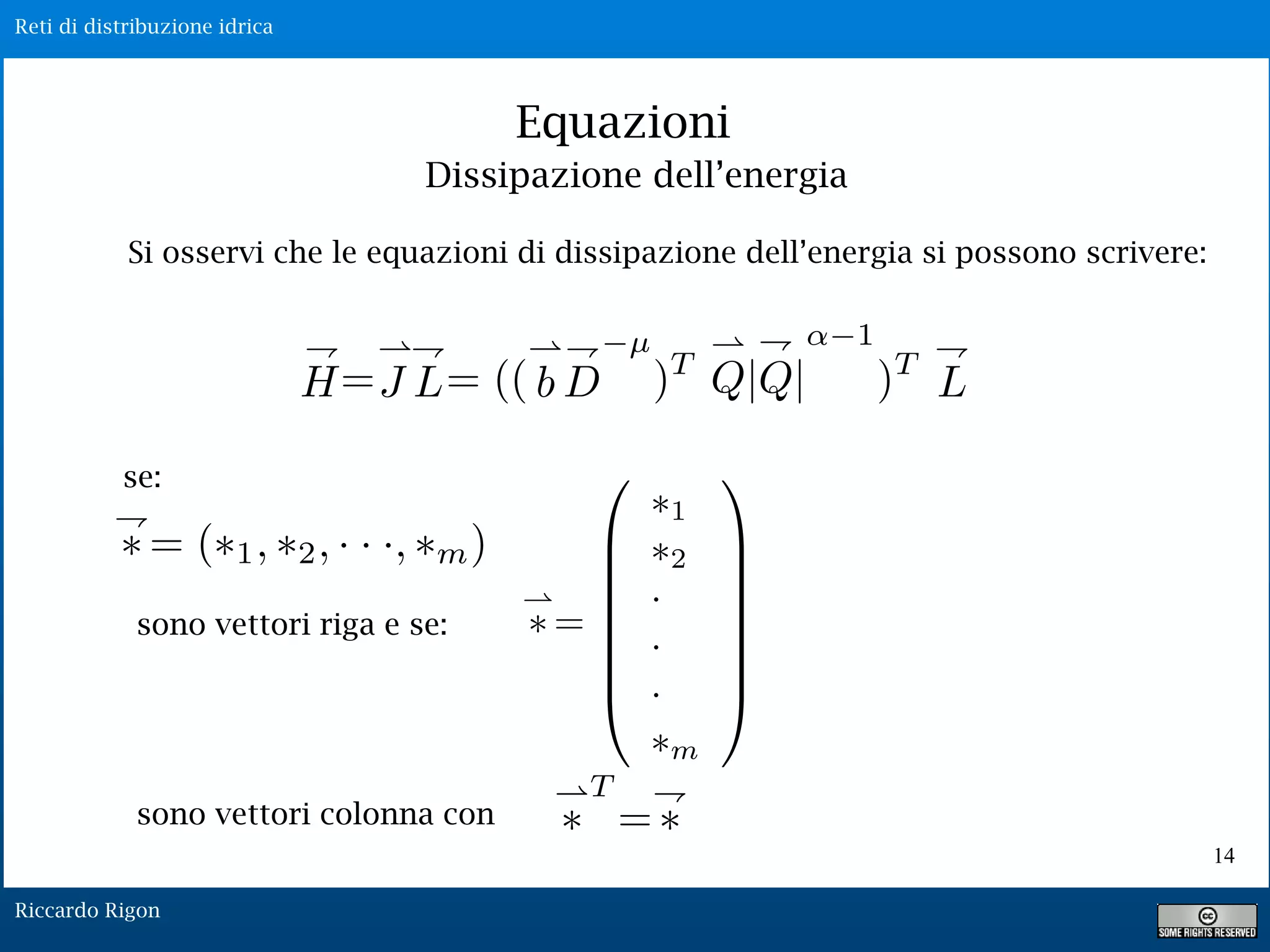 Reti di distribuzione idrica
Riccardo Rigon
14
Equazioni
Dissipazione dell’energia
Si osservi che le equazioni di dissipazione dell’energia si possono scrivere:
se:
sono vettori riga e se:
sono vettori colonna con
 