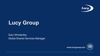 Lucy Group
Gary Winstanley
Global Shared Services Manager
 