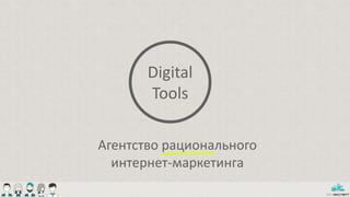 Digital
Tools
Агентство рационального
интернет-маркетинга
 