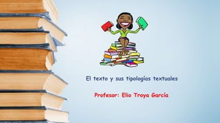 El texto y sus tipologías textuales
Profesor: Elio Troya García
 