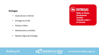 Entregas
• Costa de oro e Interior
• Entregas en el día
• Pickup in Store
• Devoluciones y cambios
• Replicar lógica de entregas.
 