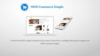 MVD Commerce Simple
Creá de forma fácil y rápida la plataforma decomercio electrónico o catálogo online para tu negocio con
MVD Commerce Simple.
 