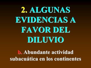 2. ALGUNAS
EVIDENCIAS A
FAVOR DEL
DILUVIO
b. Abundante actividad
subacuática en los continentes
 