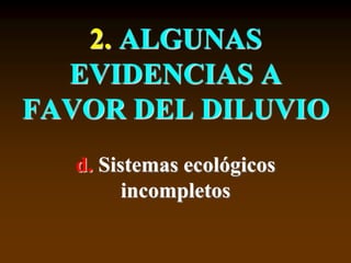 2. ALGUNAS
EVIDENCIAS A
FAVOR DEL DILUVIO
d. Sistemas ecológicos
incompletos
 