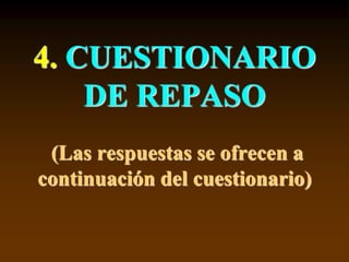 4. CUESTIONARIO
DE REPASO
(Las respuestas se ofrecen a
continuación del cuestionario)
 
