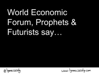 World Economic
Forum, Prophets &
Futurists say…
 