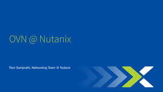 Ravi Samprathi, Networking Team @ Nutanix
OVN @ Nutanix
 