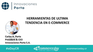 Carlos H. Porta
President & CEO
Innovaciones Porta S.A.
HERRAMIENTAS DE ULTIMA
TENDENCIA EN E-COMMERCE
 