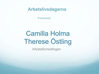 Camilla Holma
Therese Östling
Arbetsförmedlingen
Presenterar
Arbetslivsdagarna
 