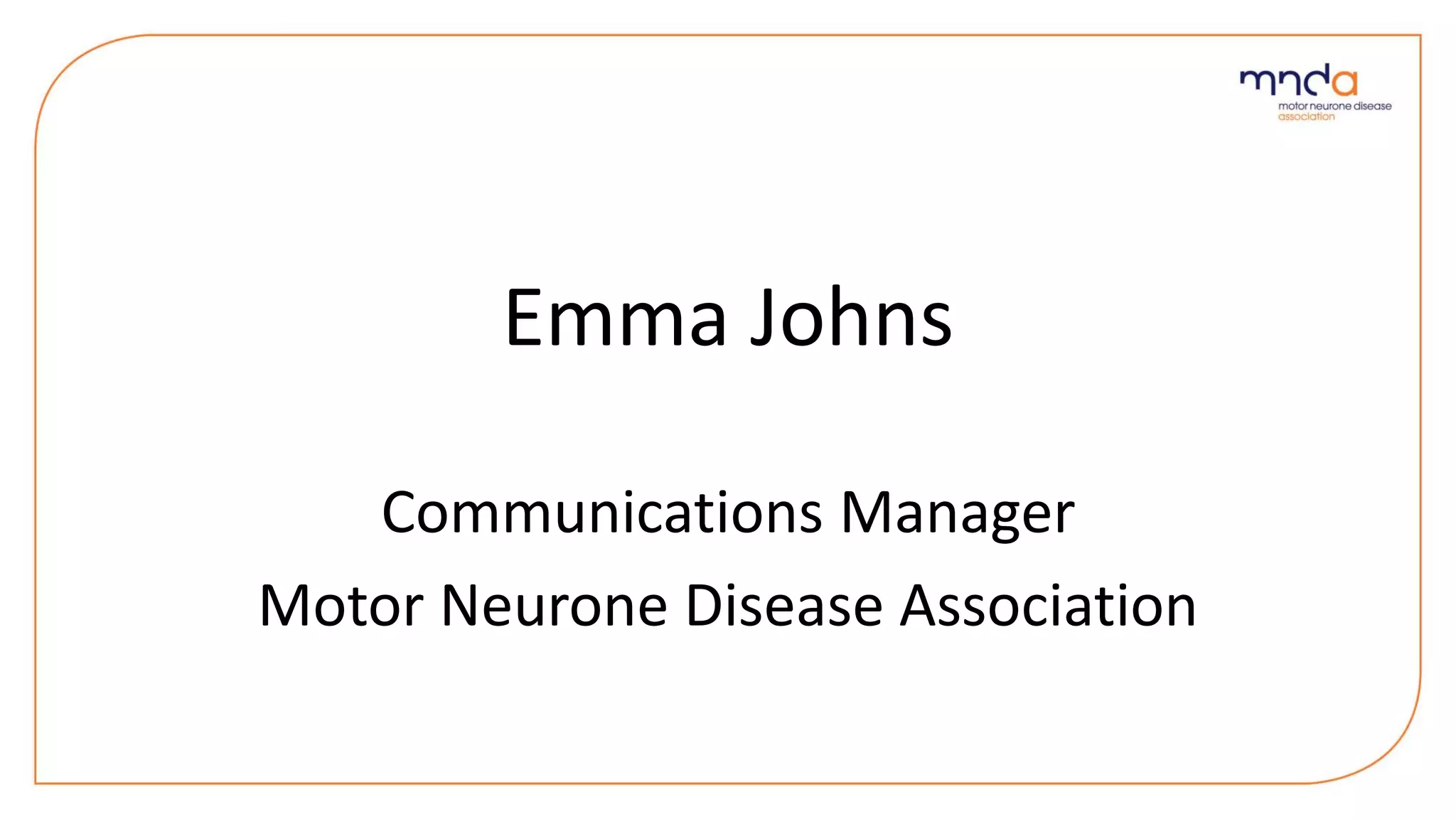 Emma Johns
Communications Manager
Motor Neurone Disease Association
