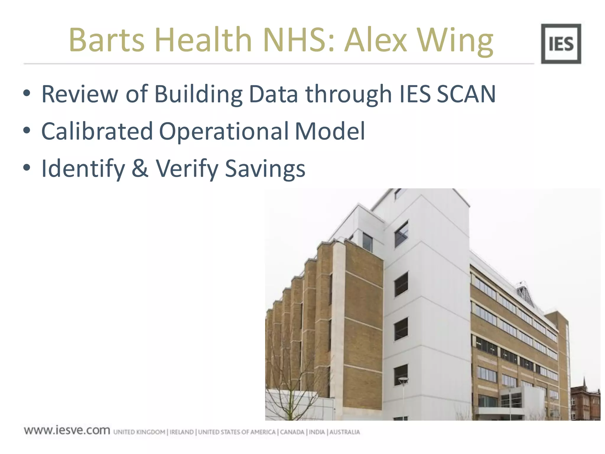 Barts Health NHS: Alex Wing
• Review of Building Data through IES SCAN
• Calibrated Operational Model
• Identify & Verify Savings
 