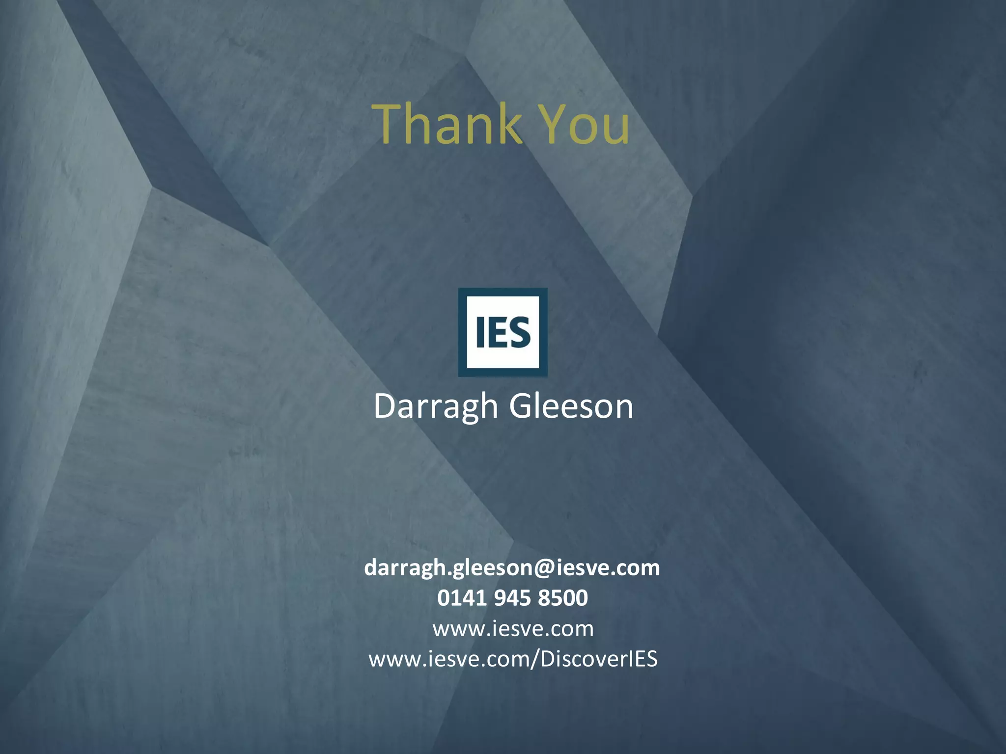 darragh.gleeson@iesve.com
0141 945 8500
www.iesve.com
www.iesve.com/DiscoverIES
Darragh Gleeson
Thank You
 