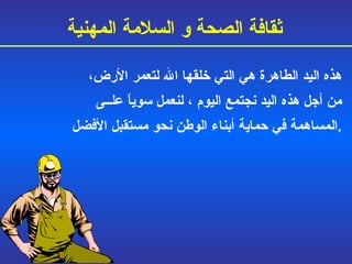 هذه اليد الطاهرة هي التي خلقها الله لتعمر الأرض،  من أجل هذه اليد نجتمع اليوم  ،  لن عمل  سوياً علــى  المساهمة في حماية أبناء الوطن نحو مستقبل  الأفضل . ثقافة الصحة و السلامة المهنية 