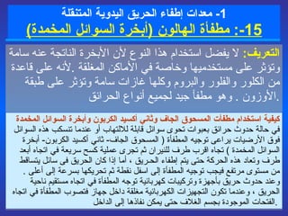 1-  معدات  إطفاء الحريق  اليدوية المتنقلة 1- 5 :   مطفأة الهالون  ( أبخرة السوائل المخمدة ) التعريف :   لا يفضل استخدام هذا النوع لأن الأبخرة الناتجة عنه سامة وتؤثر على مستخدميها وخاصة في الأماكن المغلقة  . لأنه  على قاعدة من الكلور والفلور والبروم وكلها غازات سامة وتؤثر على طبقة الأوزون  .   وهو  مطفأ جيد لجميع أنواع الحرائق  . كيفية استخدام مطفأت المسحوق الجاف وثاني أكسيد الكربون وأبخرة السوائل المخمدة في حالة حدوث حرائق بعبوات تحوى سوائل قابلة للالتهاب أو عندما تنسكب هذه السوائل فوق الأرضيات يراعى توجيه المطفأة  (  المسحوق الجاف -  ثاني أكسيد الكربون -  أبخرة السوائل المخمدة  )  تجاه اقرب طرف للنيران ثم تجرى عملية كسح سريعة في اتجاه أبعد طرف وتعاد هذه الحركة حتى يتم إطفاء الحـريق ، أما إذا كان الحريق فى سائل يتساقط من مستوى مرتفع فيجب توجيه المطفأة إلى اسفل نقطة ثم تحريكها بسرعة إلى أعلى  .  وعند حدوث حريق بأجهزة وتركيبات كهربائية توجه المطفأة في اتجاه مستقيم ناحية الحريق ، وعندما تكون التجهيزات الكهربائية مغلقة داخل جهاز فتصوب المطفأة في اتجاه الفتحات الموجودة بجسم الغلاف حتى يمكن نفاذها إلى الداخل  .   