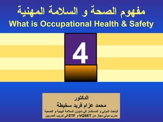 مفهوم الصحة و السلامة المهنية   What is Occupational Health & Safety 4 الدكتور محمد عزام فريد سخيطة الباحث الدولي  و المستشار  في شؤون السلامة البيئية و  الصحية مدرب دولي مجاز من   VQSET  و  ETF   في تدريب المدربين المخاطر 