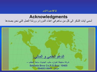 Acknowledgments أسمى آيات الشكر الى كل من ساهم في اغناء الدورة و ور ش ة العمل  التي نحن بصددها قل هل يستوي الذين يعلمون والذين لا يعلمون آية  9  سورة الزمر الدعم العلمي و المالي : شركة سخيطة أخوان– حلب، الجديدة، ساحة الحطب – Sekheta Bros Co.P.O.Box: 10405 موبايل  0944 364053 