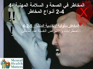 4-  المخاطر في الصحة و السلامة المهنية   4-2  أنـواع المخاطر 4-2-5  المخاطر سلوكية  /  نفاسية المنشأ :   الاضطرابات و الأمراض النفسية عند العاملين X !!! 