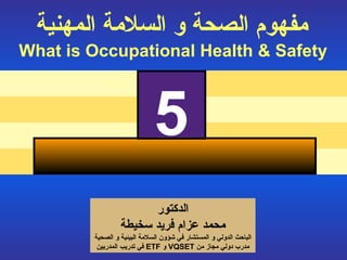 مفهوم الصحة و السلامة المهنية   What is Occupational Health & Safety 5 الدكتور محمد عزام فريد سخيطة الباحث الدولي  و المستشار  في شؤون السلامة البيئية و  الصحية مدرب دولي مجاز من   VQSET  و  ETF   في تدريب المدربين نظام تحليل المخاطر في أماكن العمل 