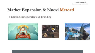 Market Expansion & Nuovi Mercati
Il Gaming come Strategie di Branding
 