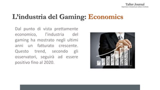 L’industria del Gaming: Economics
Dal punto di vista prettamente
economico, l’industria del
gaming ha mostrato negli ultim...